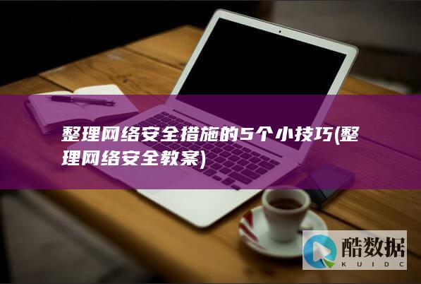 整理网络安全措施的5个小技巧 (整理网络安全教案)