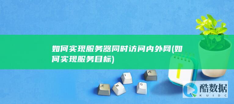 如何实现服务器同时访问内外网 (如何实现服务目标)