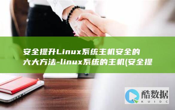 安全提升Linux系统主机安全的六大方法-linux系统的主机 (安全提升六要素是指什么)