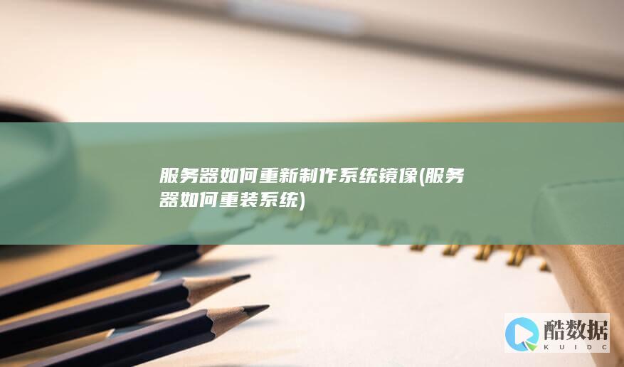 服务器如何重新制作系统镜像 (服务器如何重装系统)