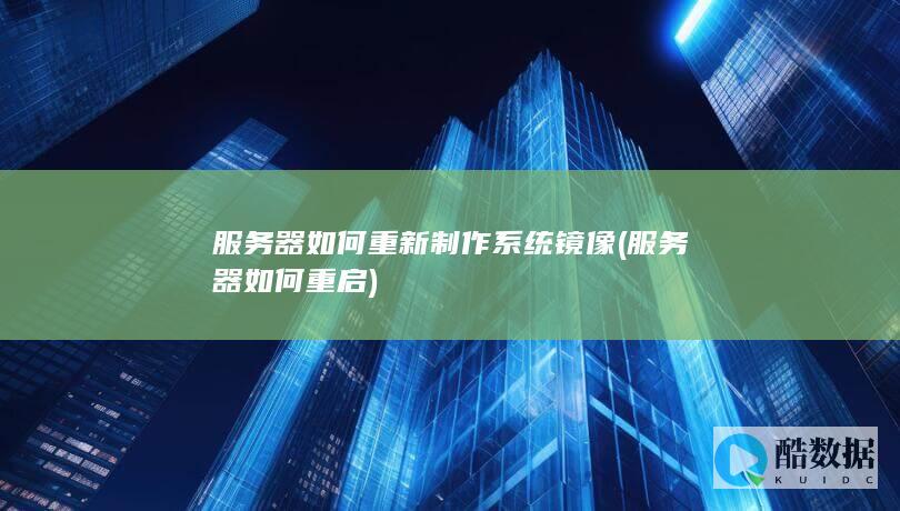 服务器如何重新制作系统镜像 (服务器如何重启)