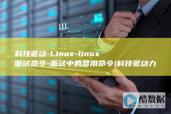 科技驱动-Linux-linux面试命令-面试中的常用命令 (科技驱动力)