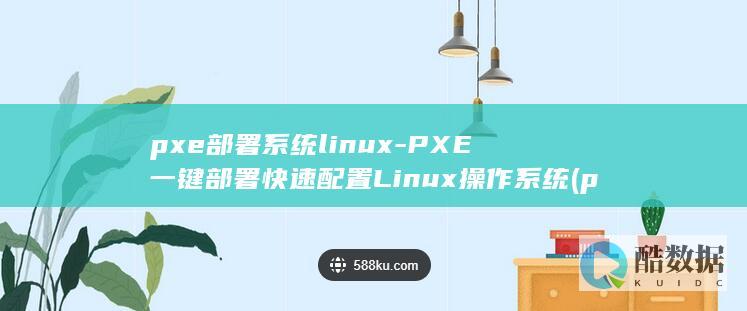 pxe部署系统linux-PXE一键部署快速配置Linux操作系统 (pxe部署系统)