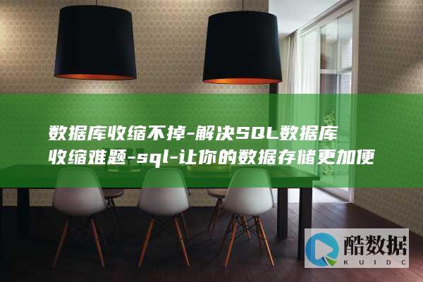 数据库收缩不掉-解决SQL数据库收缩难题-sql-让你的数据存储更加便捷 (数据库收缩不了怎么办)