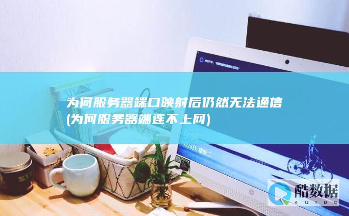 为何服务器端口映射后仍然无法通信 (为何服务器端连不上网)