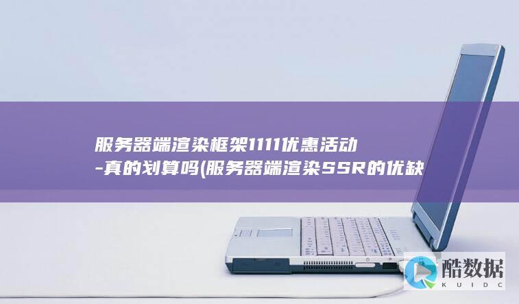 服务器端渲染框架1111优惠活动-真的划算吗 (服务器端渲染SSR的优缺点)