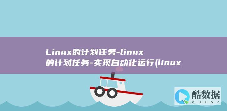 Linux的计划任务-linux的计划任务-实现自动化运行 (linux的特点)