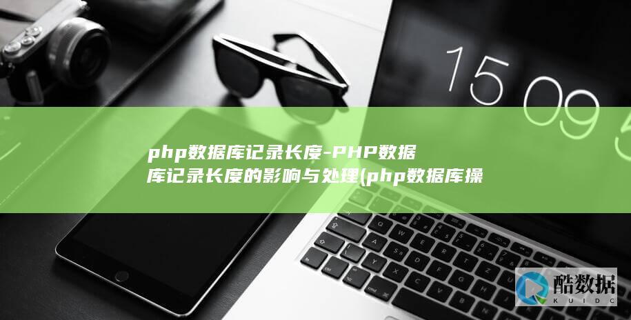 php数据库记录长度-PHP数据库记录长度的影响与处理 (php数据库操作)