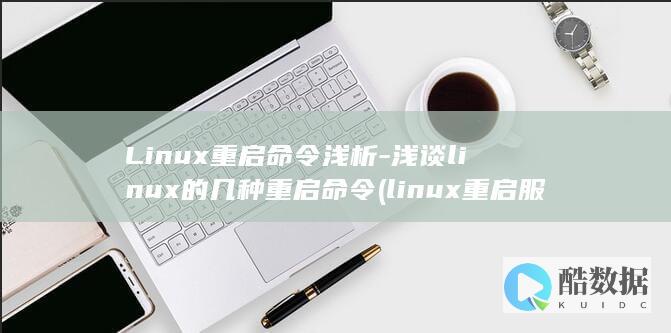 Linux重启命令浅析-浅谈linux的几种重启命令 (linux重启服务命令)