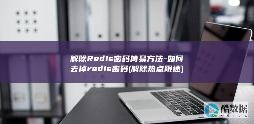 解除Redis密码简易方法-如何去掉redis密码 (解除热点限速)