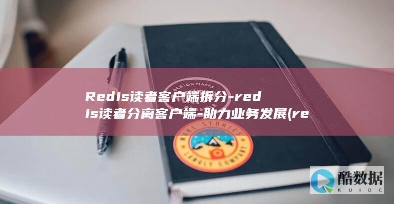 Redis读者客户端拆分-redis读者分离客户端-助力业务发展 (redis读写速度)
