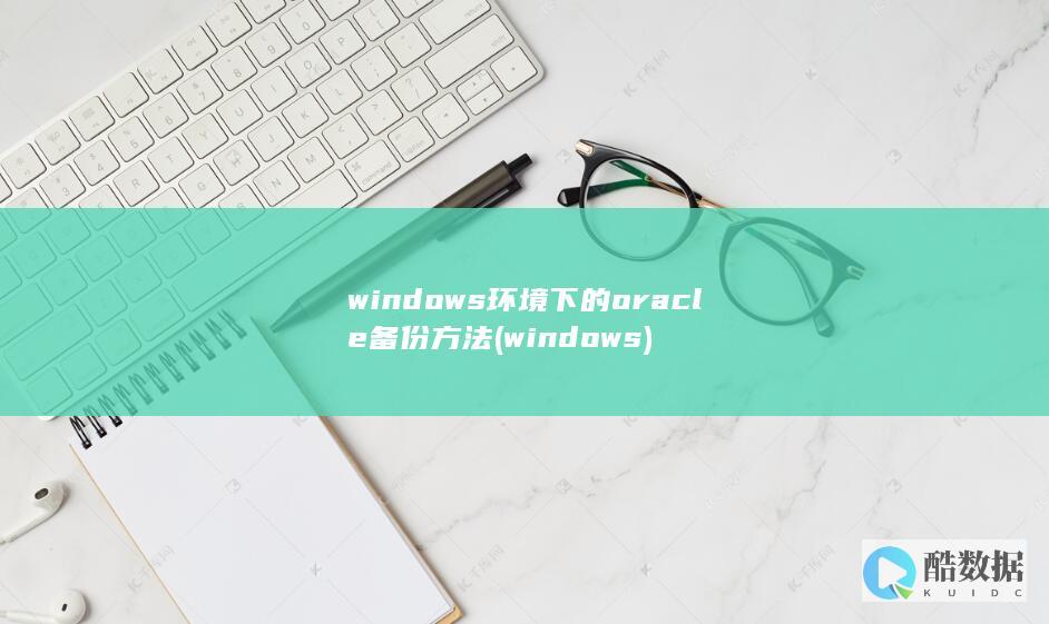 windows环境下的oracle备份方法 (windows)