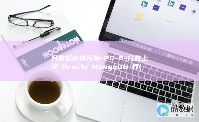 月数据库排行榜-PG-6-分数上涨-Oracle-MongoDB-和 (数据库排行榜)