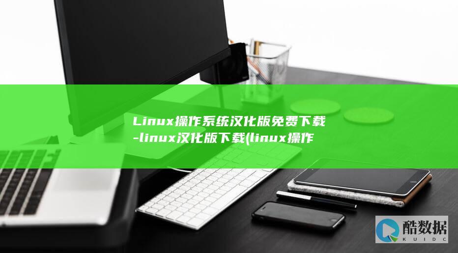 Linux操作系统汉化版免费下载-linux汉化版下载 (linux操作系统)