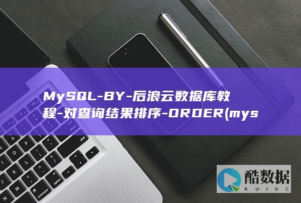 MySQL-BY-后浪云数据库教程-对查询结果排序-ORDER (mysql安装教程)