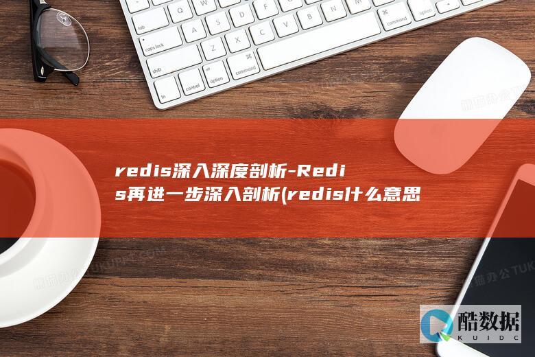 redis深入深度剖析-Redis再进一步深入剖析 (redis什么意思)