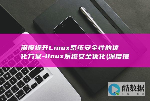深度提升Linux系统安全性的优化方案-linux系统安全优化 (深度提升了很多)