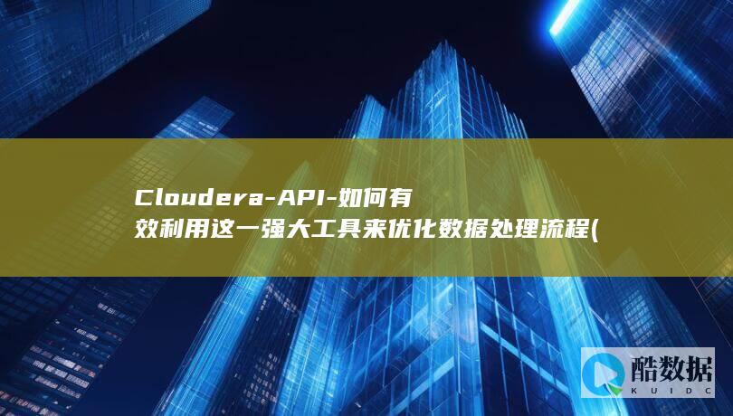 Cloudera-API-如何有效利用这一强大工具来优化数据处理流程 (cloudedge摄像头)