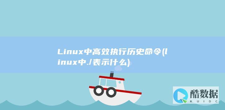 Linux中高效执行历史命令 (linux中./表示什么)