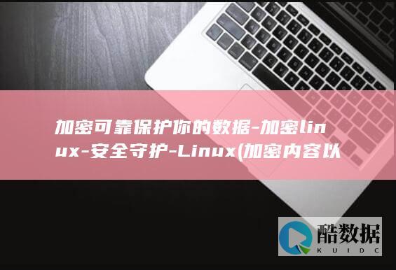 加密可靠保护你的数据-加密linux-安全守护-Linux (加密内容以便保护数据不能选)