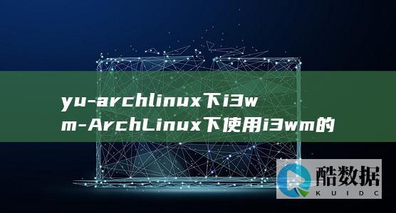 yu-archlinux下i3wm-ArchLinux下使用i3wm的体验分享-极简高效 (与Arc11-P性能相近的拍子)
