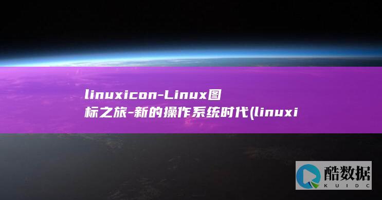 linuxicon-Linux图标之旅-新的操作系统时代 (linuxip查询)