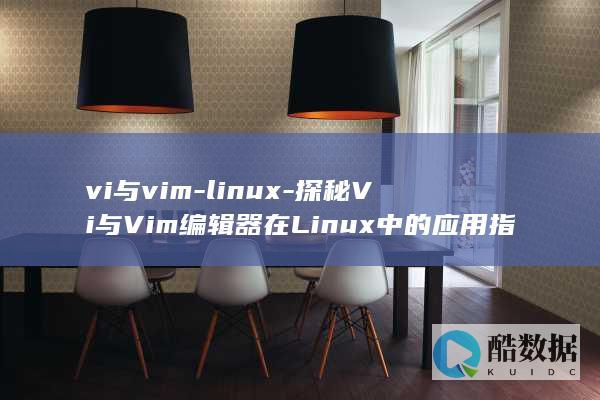 vi与vim-linux-探秘Vi与Vim编辑器在Linux中的应用指南 (vi与Vim有什么区别?它们之间有什么关系?)