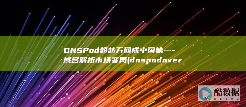 DNSPod超越万网成中国第一-域名解析市场变局 (dnspod over hrrps描述文件)