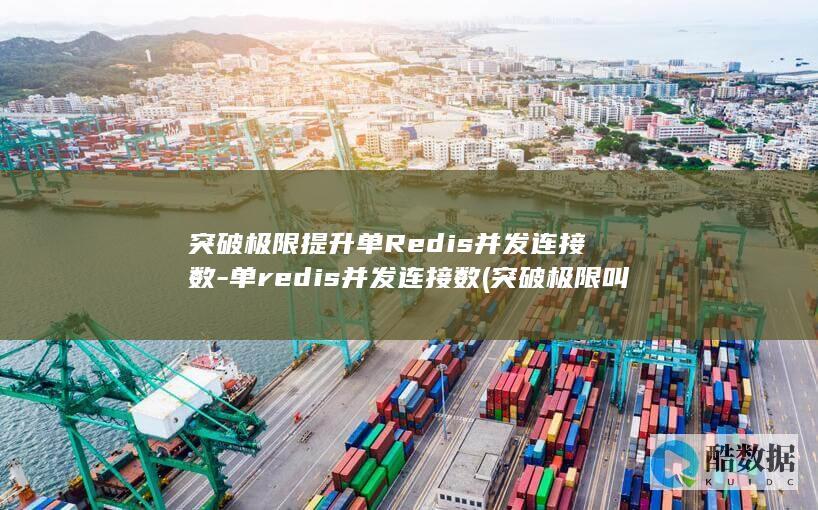 突破极限提升单Redis并发连接数-单redis并发连接数 (突破极限叫什么)
