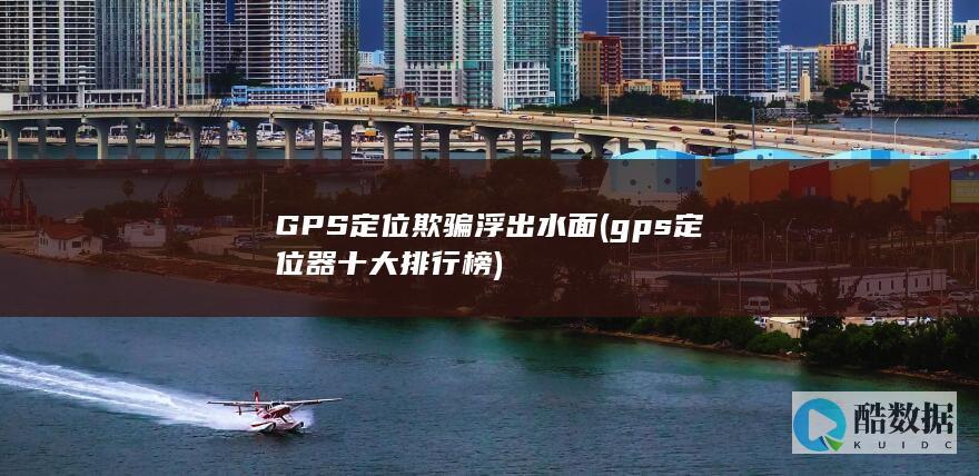 GPS定位欺骗浮出水面 (gps定位器十大排行榜)