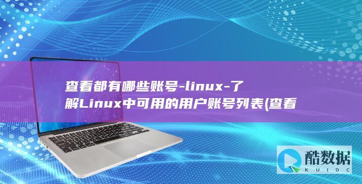 查看都有哪些账号-linux-了解Linux中可用的用户账号列表 (查看都有哪些快递)