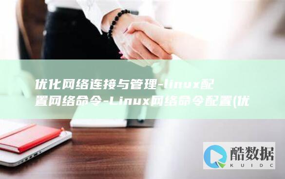 优化网络连接与管理-linux配置网络命令-Linux网络命令配置 (优化网络连接怎么设置)