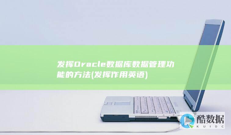 发挥Oracle数据库数据管理功能的方法 (发挥作用英语)