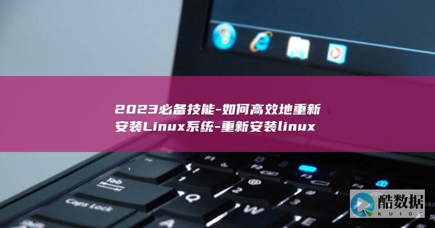 2023必备技能-如何高效地重新安装Linux系统-重新安装linux系统2023 (2023必备软件免费下载3.0.3)