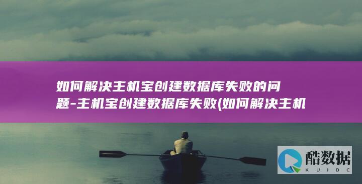如何解决主机宝创建数据库失败的问题-主机宝创建数据库失败 (如何解决主机按了启动键没反应)
