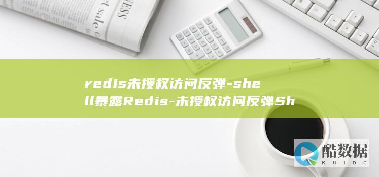 redis未授权访问反弹-shell暴露Redis-未授权访问反弹Shell的危险 (redis未授权访问漏洞修复建议)