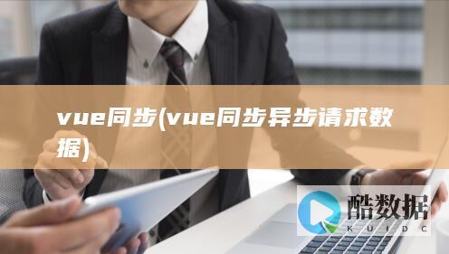vue同步 (vue同步异步请求数据)