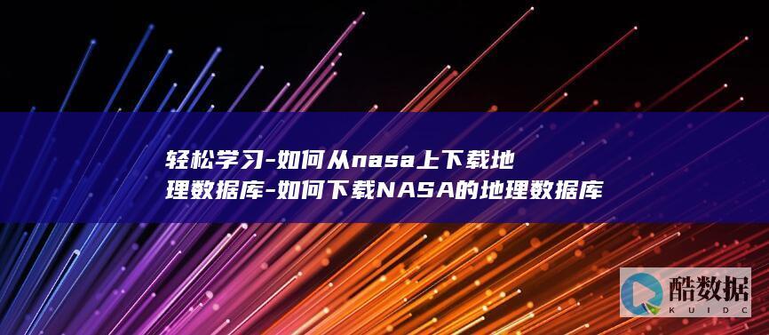 轻松学习-如何从nasa上下载地理数据库-如何下载NASA的地理数据库 (如何学得轻松)