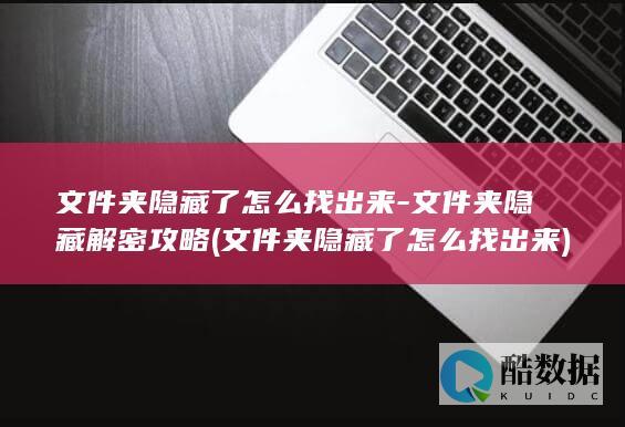 文件夹隐藏了怎么找出来-文件夹隐藏解密攻略 (文件夹隐藏了怎么找出来)