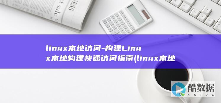 linux本地访问-构建Linux本地构建快速访问指南 (linux本地yum源怎么配置)