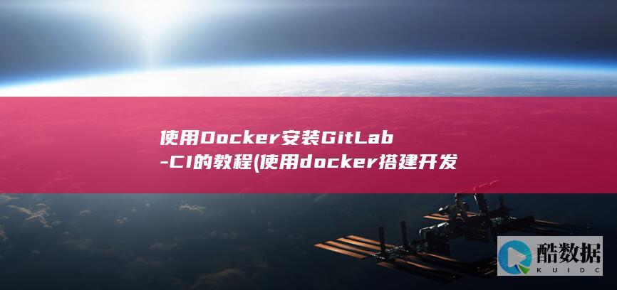 使用Docker安装GitLab-CI的教程 (使用docker搭建开发环境)