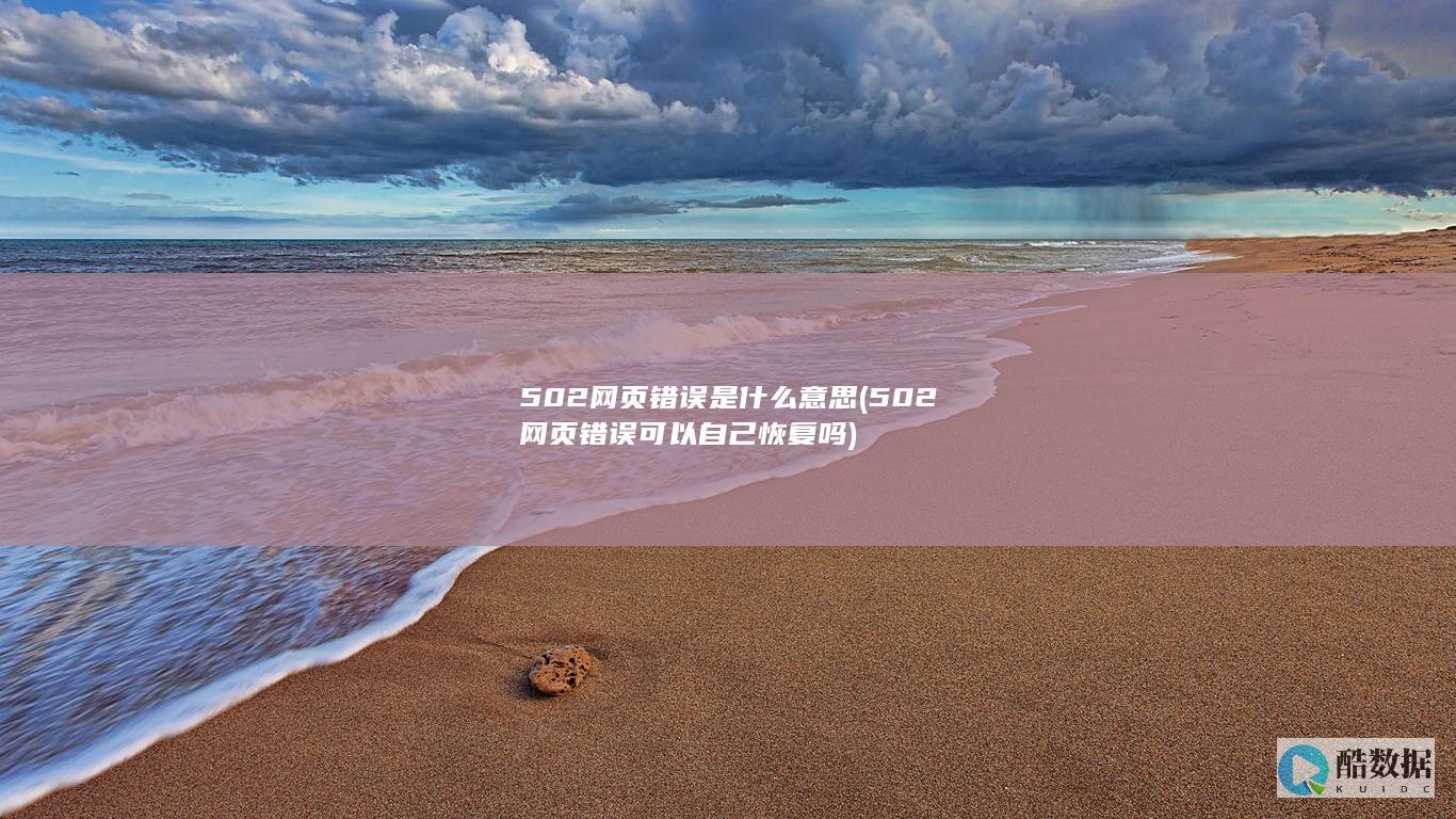 502网页错误是什么意思 (502网页错误可以自己恢复吗)