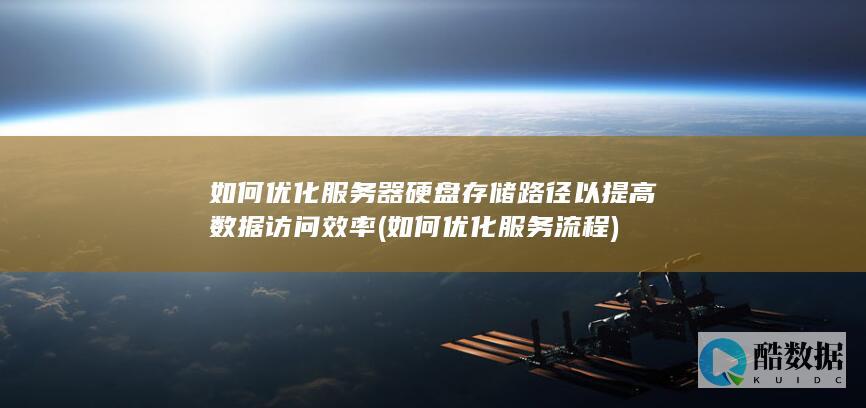 如何优化服务器硬盘存储路径以提高数据访问效率 (如何优化服务流程)