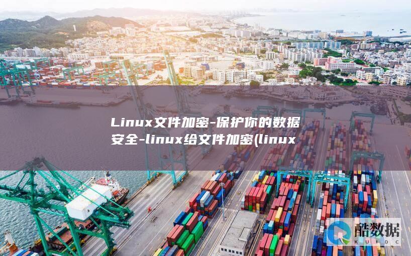 Linux文件加密-保护你的数据安全-linux给文件加密 (linux文本处理三剑客)