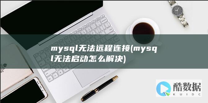 mysql无法远程连接 (mysql无法启动怎么解决)