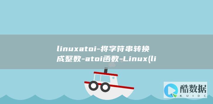 linuxatoi-将字符串转换成整数-atoi函数-Linux (linuxarm是什么)