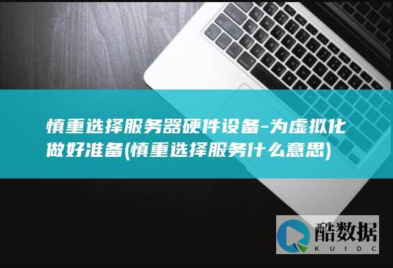 慎重选择服务器硬件设备-为虚拟化做好准备 (慎重选择服务什么意思)