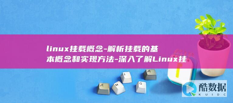linux挂载概念-解析挂载的基本概念和实现方法-深入了解Linux挂载概念 (linux挂载磁盘)