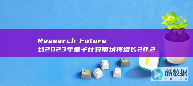 Research-Future-到2023年量子计算市场将增长28.2亿美元-Market (research)