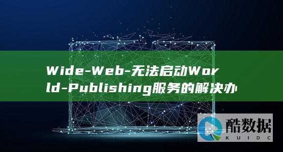 Wide-Web-无法启动World-Publishing服务的解决办法-提示iis (wideway轮胎是什么牌子)